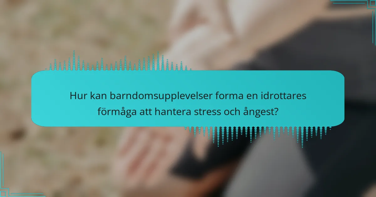Hur kan barndomsupplevelser forma en idrottares förmåga att hantera stress och ångest?