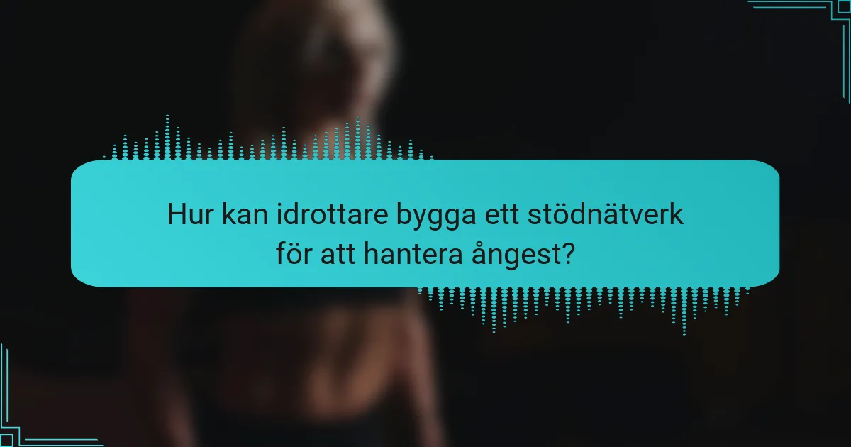 Hur kan idrottare bygga ett stödnätverk för att hantera ångest?