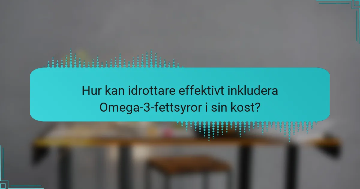 Hur kan idrottare effektivt inkludera Omega-3-fettsyror i sin kost?