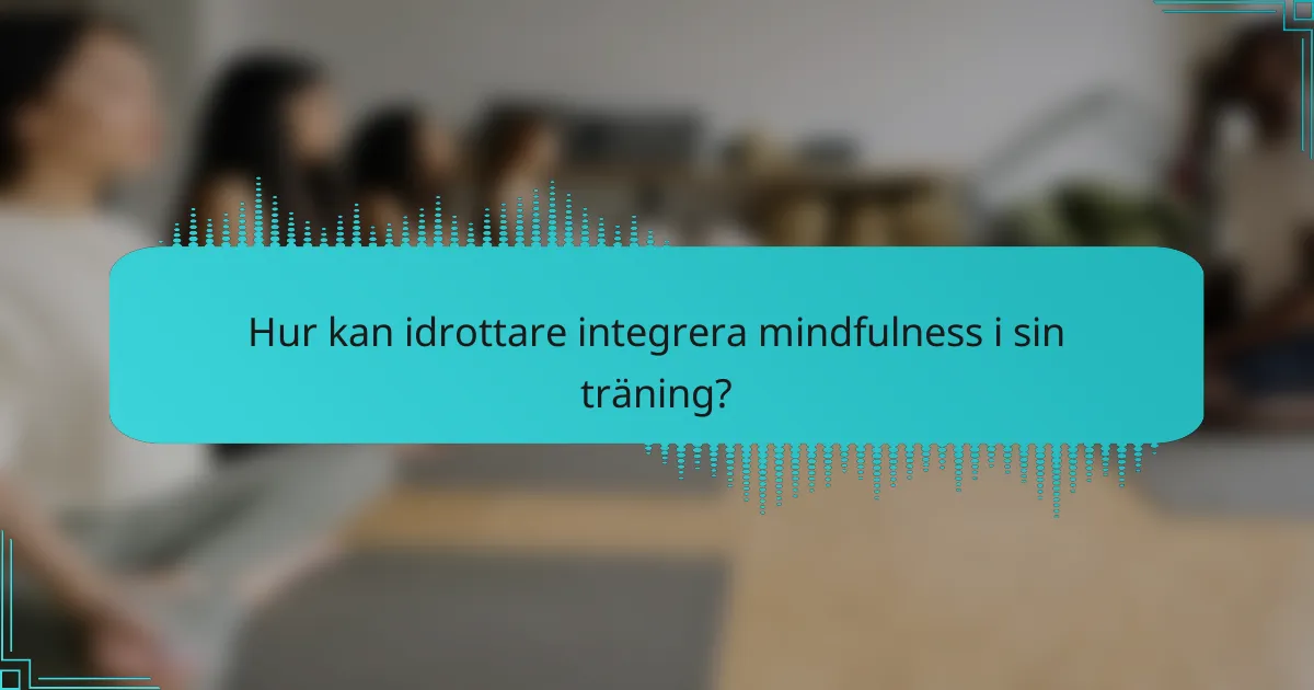 Hur kan idrottare integrera mindfulness i sin träning?