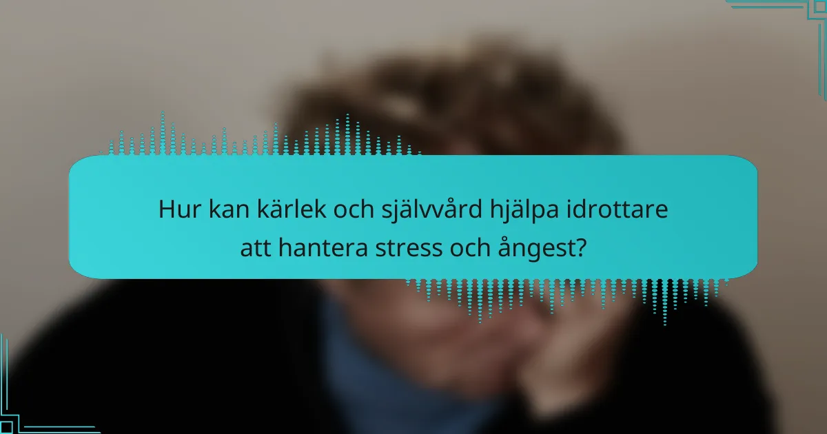 Hur kan kärlek och självvård hjälpa idrottare att hantera stress och ångest?
