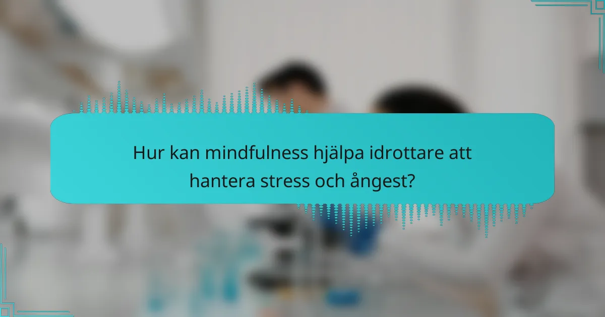 Hur kan mindfulness hjälpa idrottare att hantera stress och ångest?