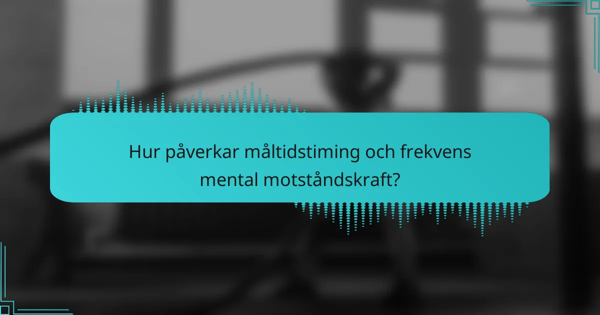 Hur påverkar måltidstiming och frekvens mental motståndskraft?