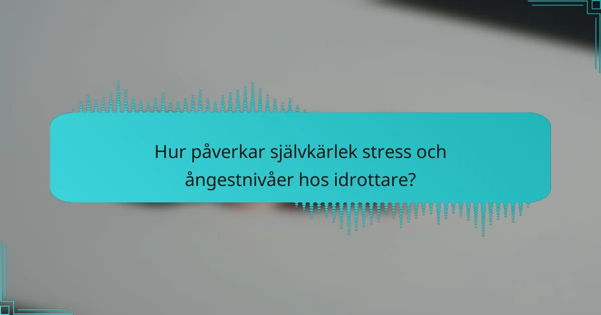 Hur påverkar självkärlek stress och ångestnivåer hos idrottare?