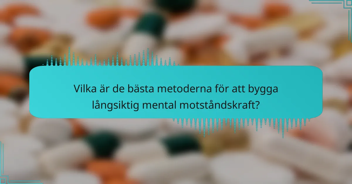 Vilka är de bästa metoderna för att bygga långsiktig mental motståndskraft?
