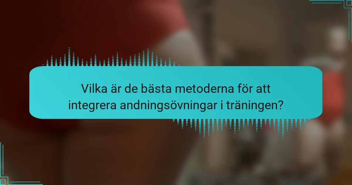 Vilka är de bästa metoderna för att integrera andningsövningar i träningen?