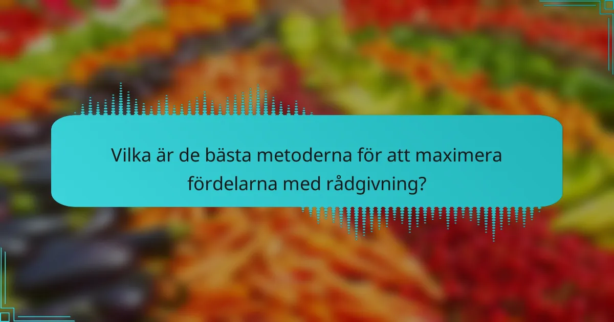 Vilka är de bästa metoderna för att maximera fördelarna med rådgivning?