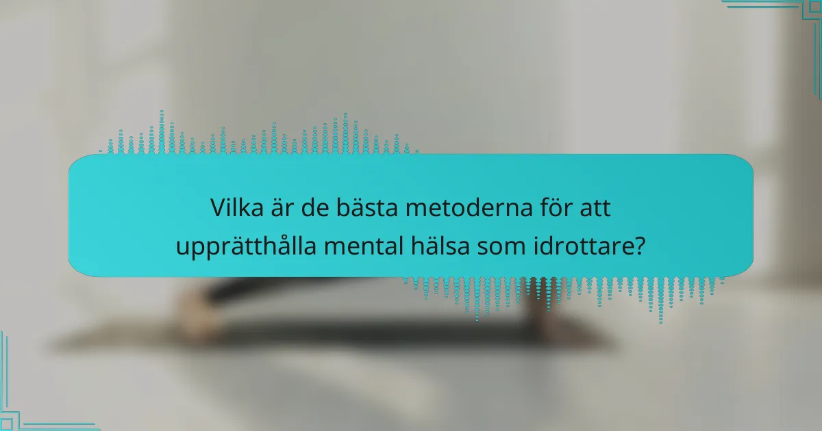 Vilka är de bästa metoderna för att upprätthålla mental hälsa som idrottare?