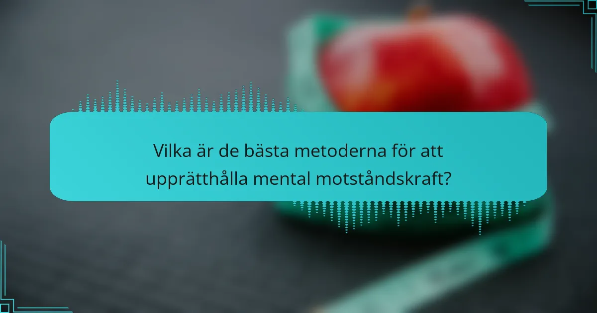 Vilka är de bästa metoderna för att upprätthålla mental motståndskraft?