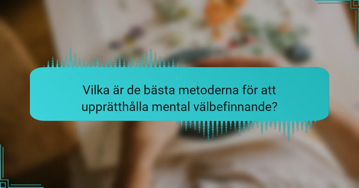 Vilka är de bästa metoderna för att upprätthålla mental välbefinnande?