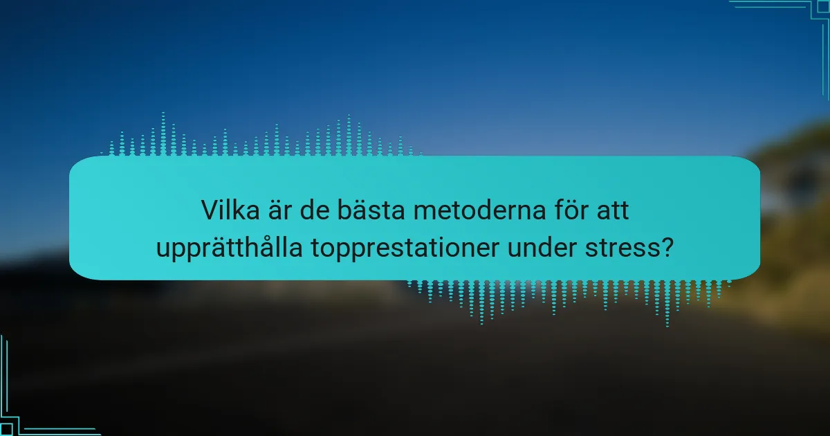 Vilka är de bästa metoderna för att upprätthålla topprestationer under stress?