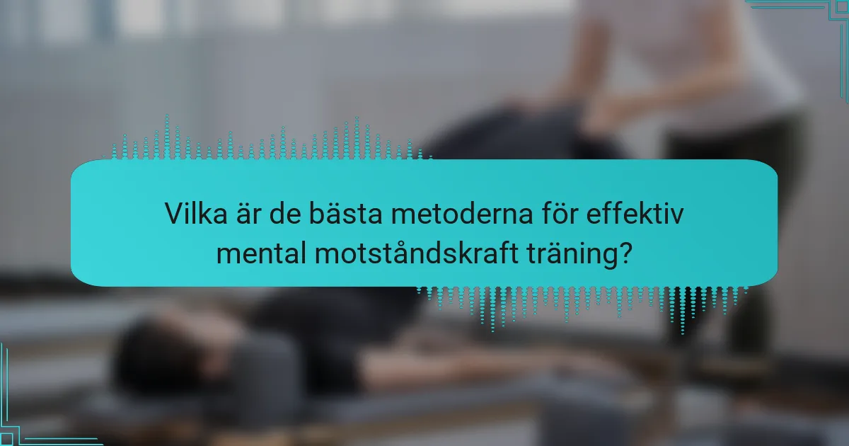 Vilka är de bästa metoderna för effektiv mental motståndskraft träning?