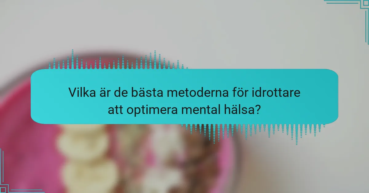 Vilka är de bästa metoderna för idrottare att optimera mental hälsa?
