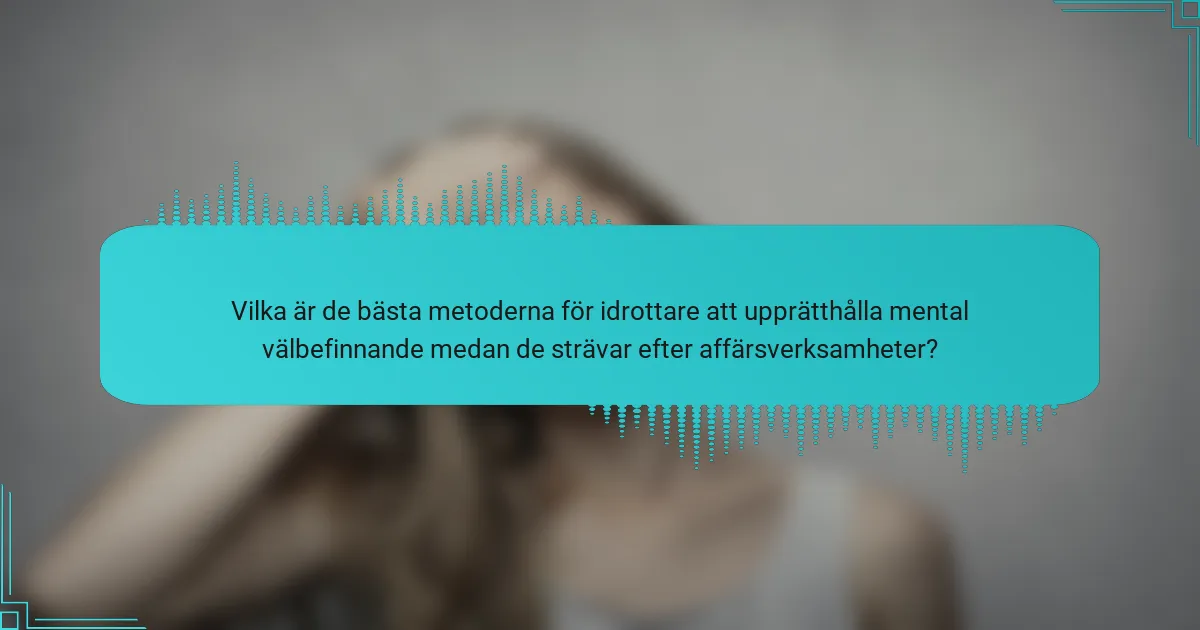 Vilka är de bästa metoderna för idrottare att upprätthålla mental välbefinnande medan de strävar efter affärsverksamheter?