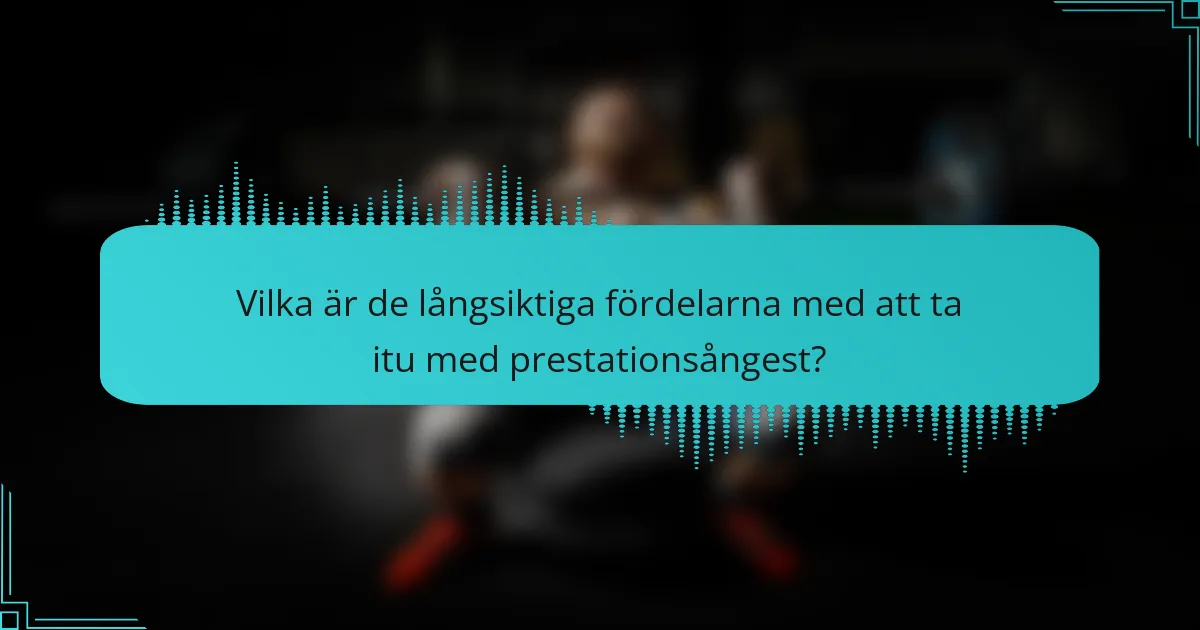 Vilka är de långsiktiga fördelarna med att ta itu med prestationsångest?