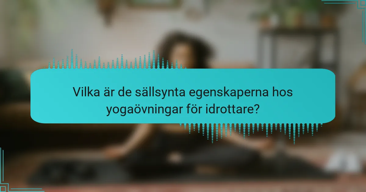 Vilka är de sällsynta egenskaperna hos yogaövningar för idrottare?