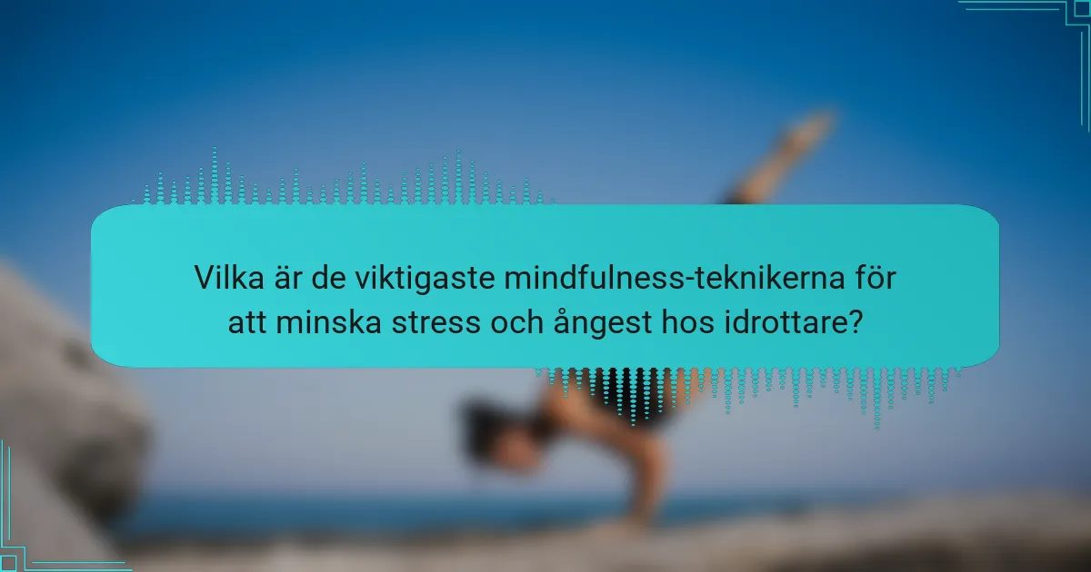 Vilka är de viktigaste mindfulness-teknikerna för att minska stress och ångest hos idrottare?