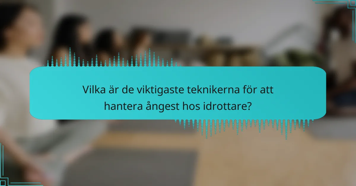 Vilka är de viktigaste teknikerna för att hantera ångest hos idrottare?