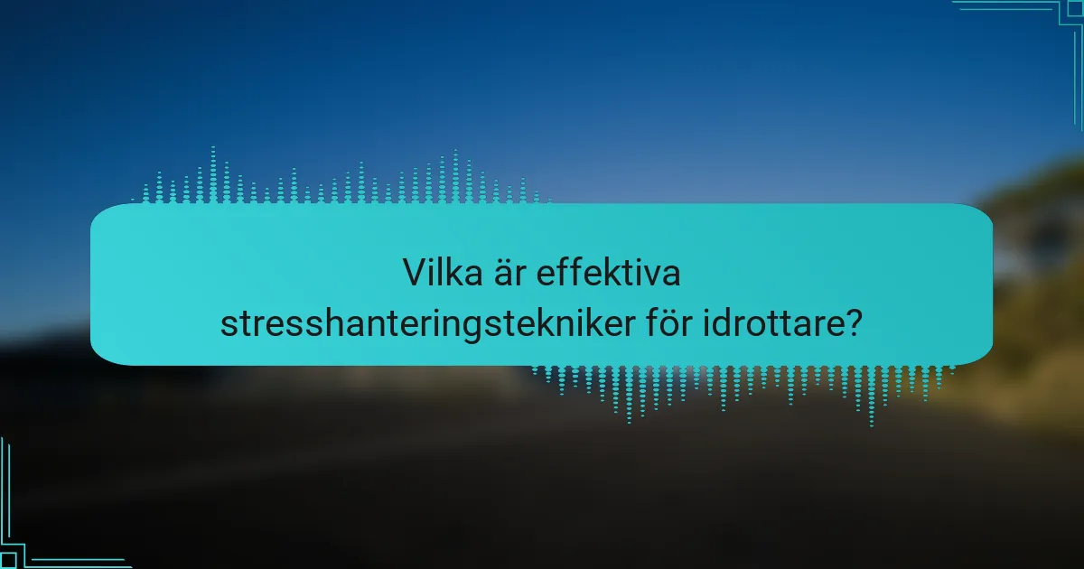 Vilka är effektiva stresshanteringstekniker för idrottare?
