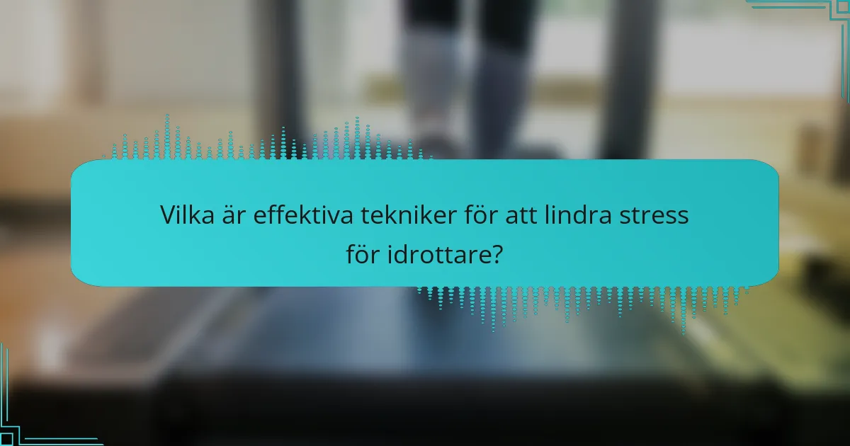 Vilka är effektiva tekniker för att lindra stress för idrottare?