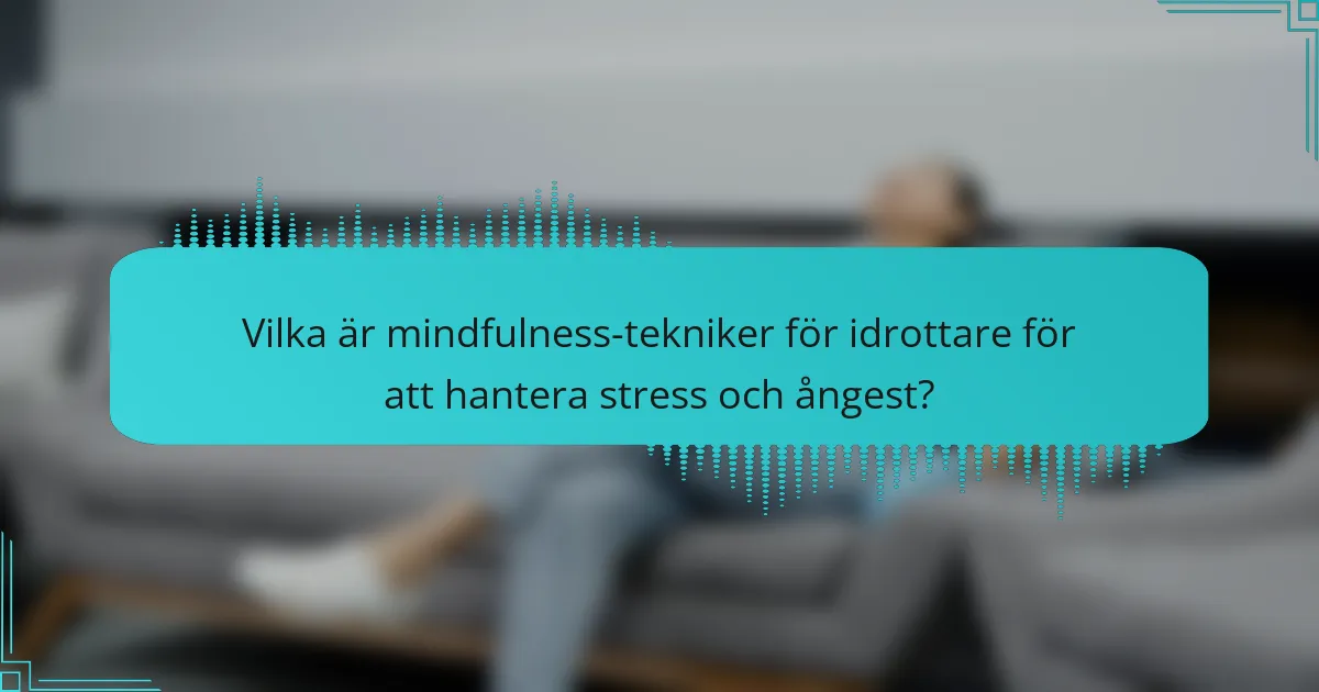 Vilka är mindfulness-tekniker för idrottare för att hantera stress och ångest?