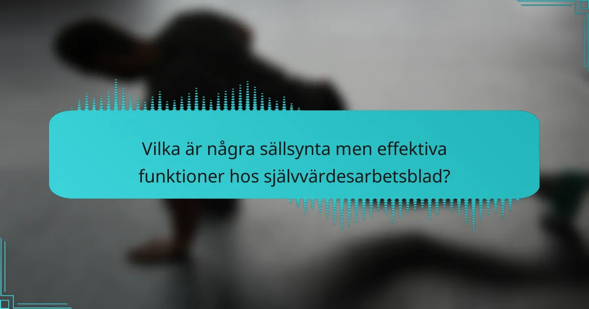 Vilka är några sällsynta men effektiva funktioner hos självvärdesarbetsblad?