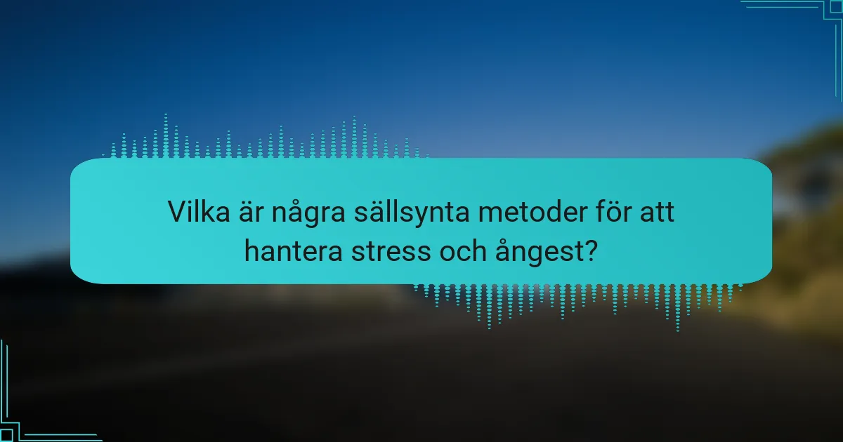 Vilka är några sällsynta metoder för att hantera stress och ångest?