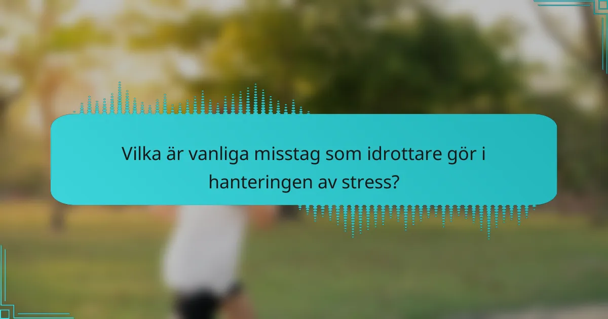 Vilka är vanliga misstag som idrottare gör i hanteringen av stress?