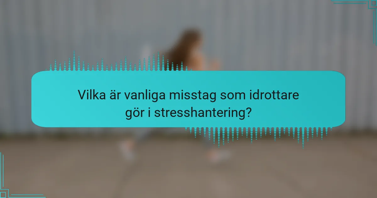 Vilka är vanliga misstag som idrottare gör i stresshantering?