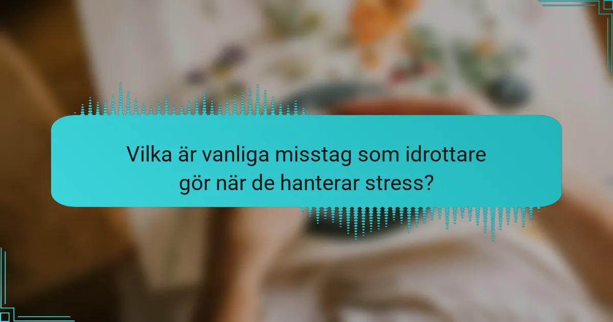 Vilka är vanliga misstag som idrottare gör när de hanterar stress?