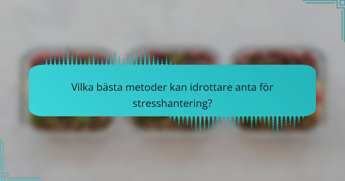 Vilka bästa metoder kan idrottare anta för stresshantering?