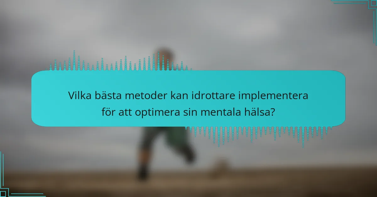 Vilka bästa metoder kan idrottare implementera för att optimera sin mentala hälsa?