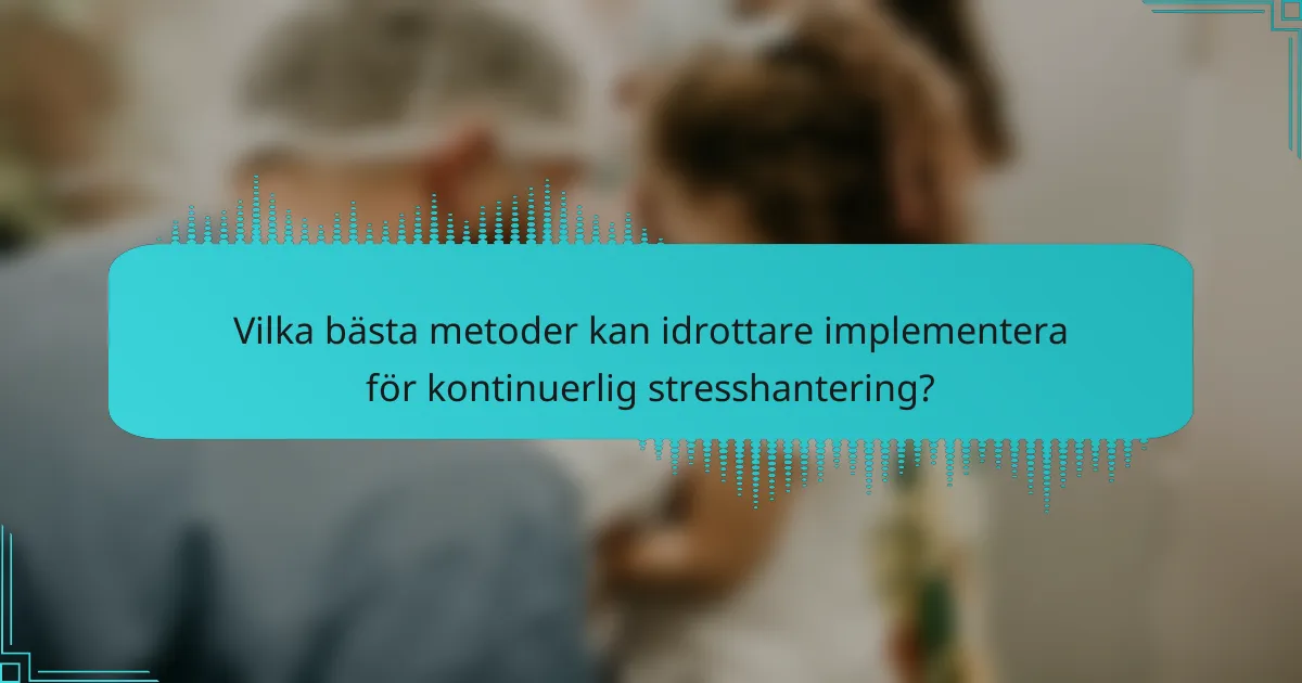 Vilka bästa metoder kan idrottare implementera för kontinuerlig stresshantering?