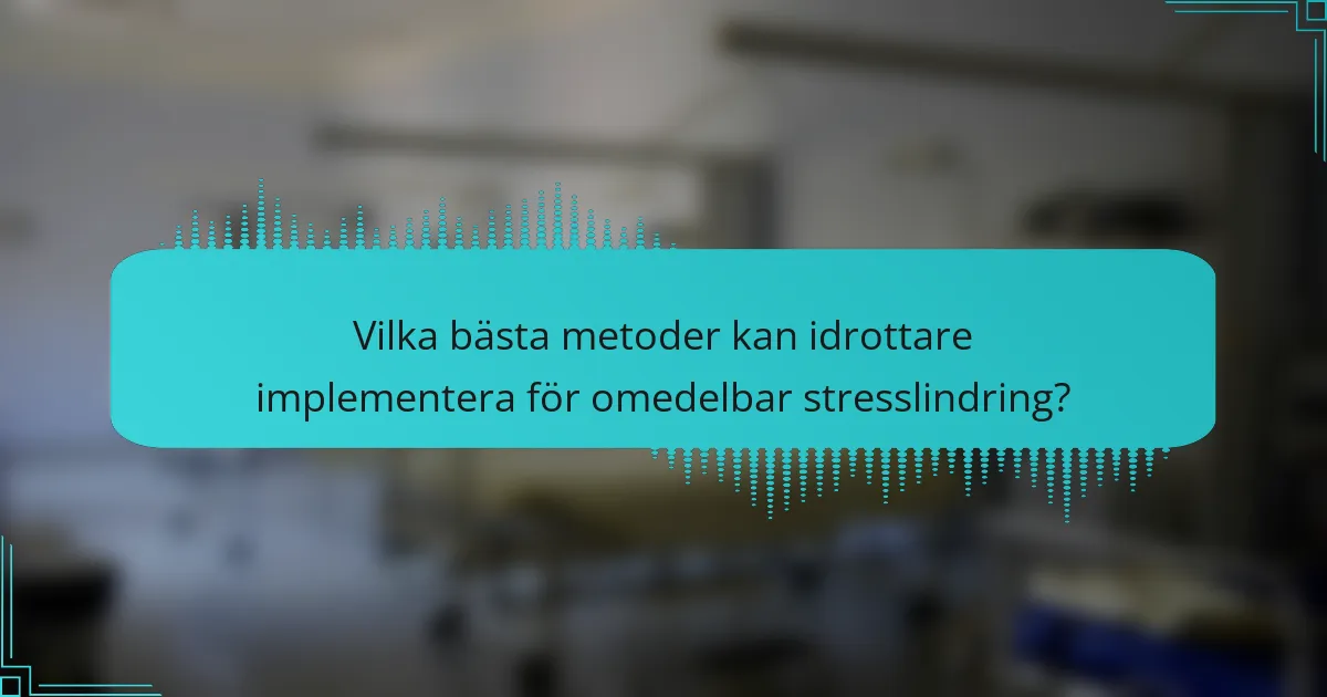 Vilka bästa metoder kan idrottare implementera för omedelbar stresslindring?