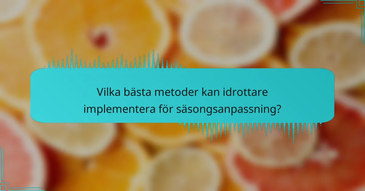 Vilka bästa metoder kan idrottare implementera för säsongsanpassning?