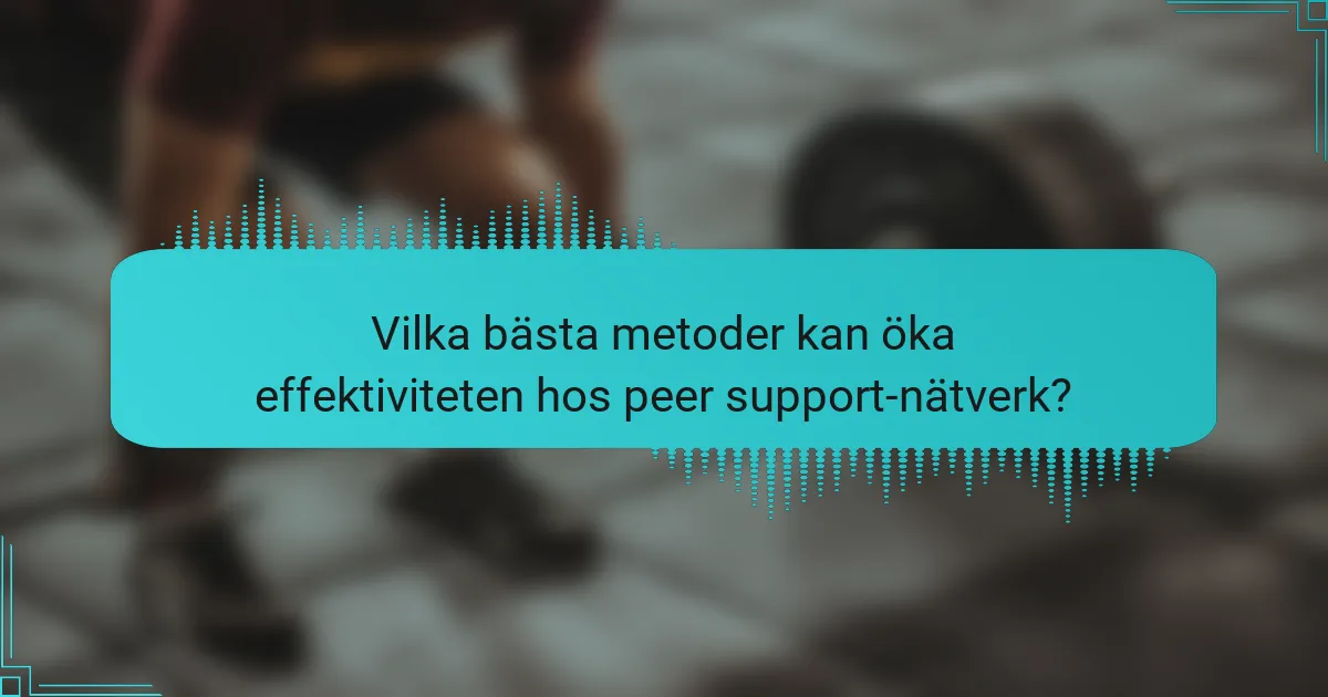 Vilka bästa metoder kan öka effektiviteten hos peer support-nätverk?