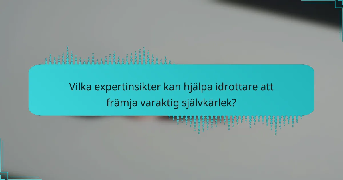 Vilka expertinsikter kan hjälpa idrottare att främja varaktig självkärlek?