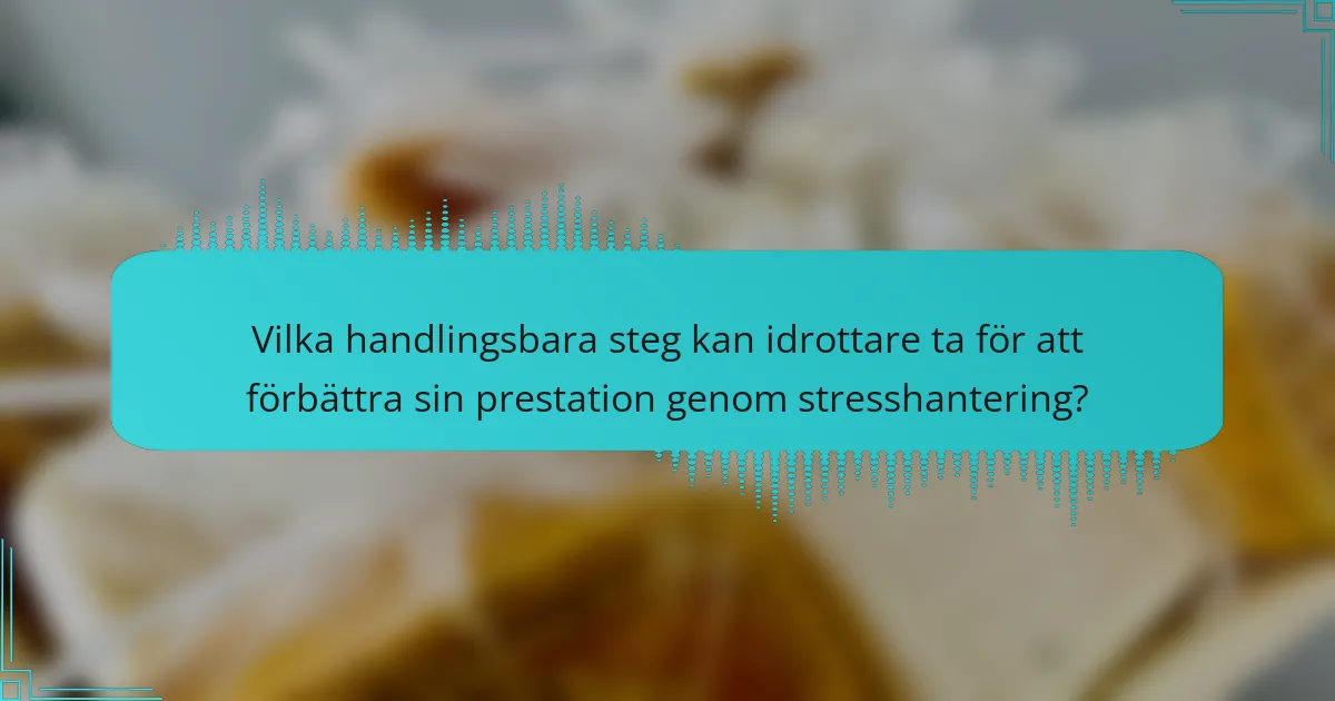 Vilka handlingsbara steg kan idrottare ta för att förbättra sin prestation genom stresshantering?