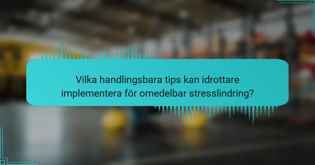 Vilka handlingsbara tips kan idrottare implementera för omedelbar stresslindring?
