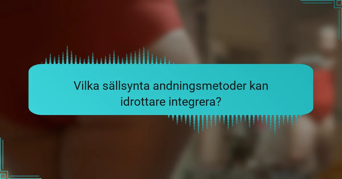 Vilka sällsynta andningsmetoder kan idrottare integrera?