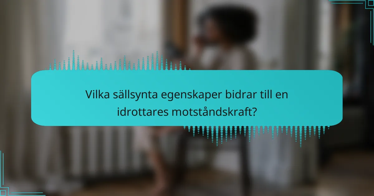 Vilka sällsynta egenskaper bidrar till en idrottares motståndskraft?