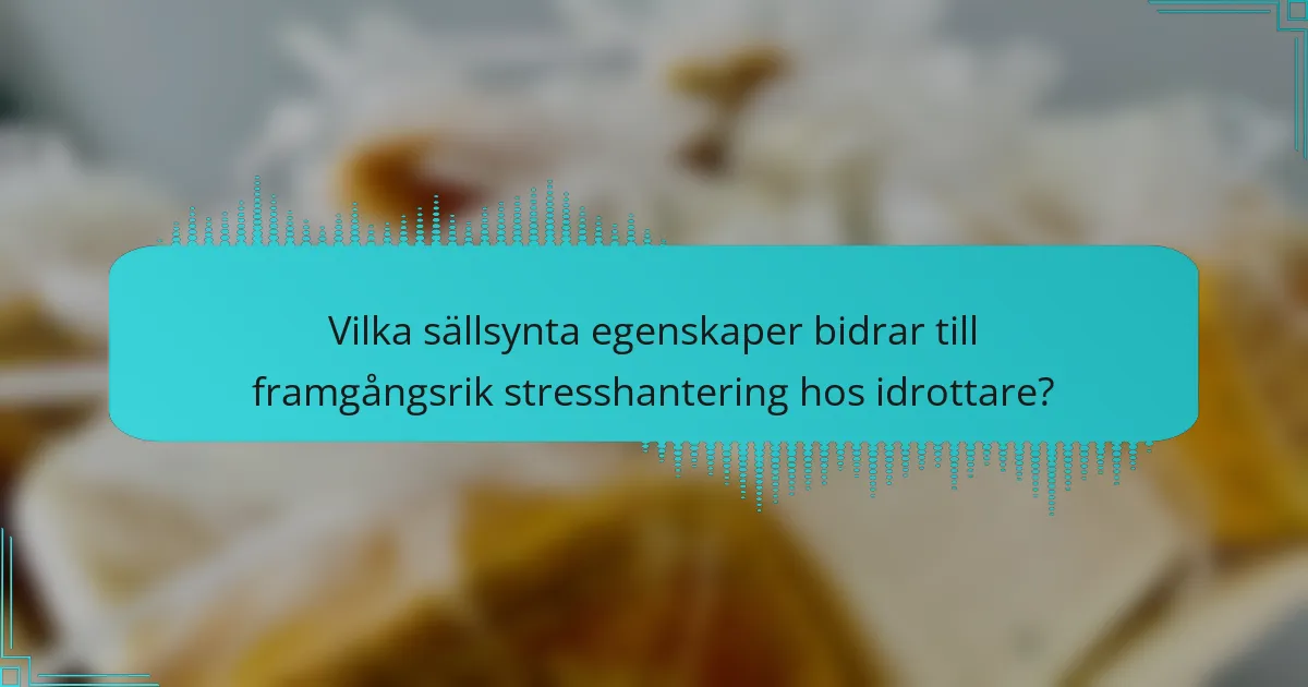 Vilka sällsynta egenskaper bidrar till framgångsrik stresshantering hos idrottare?