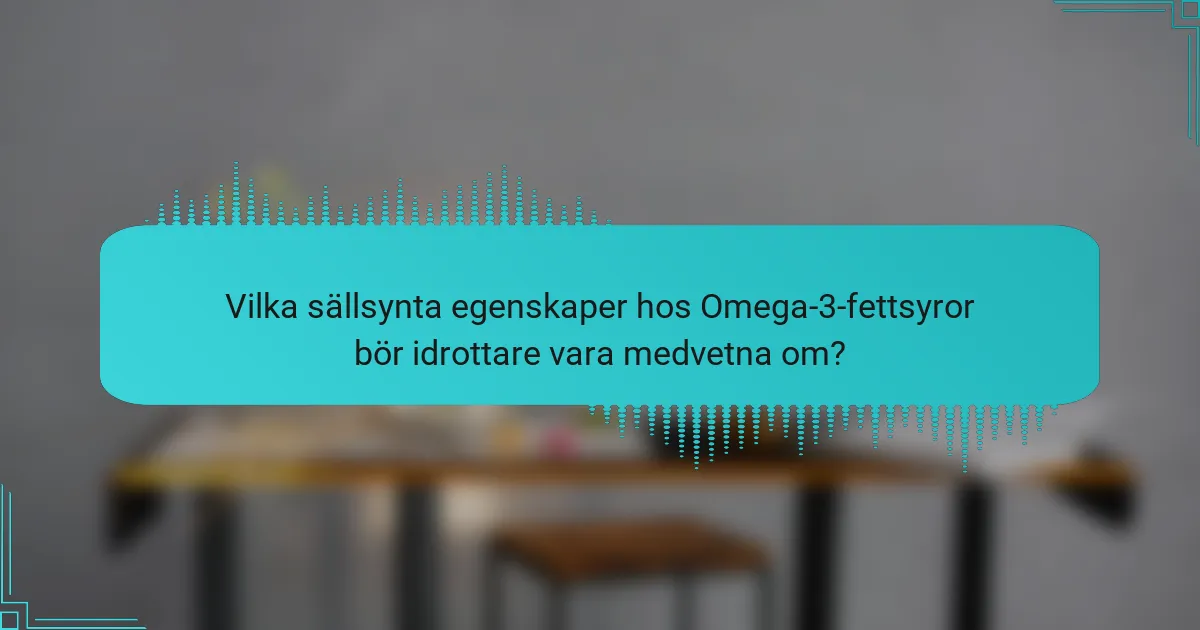 Vilka sällsynta egenskaper hos Omega-3-fettsyror bör idrottare vara medvetna om?