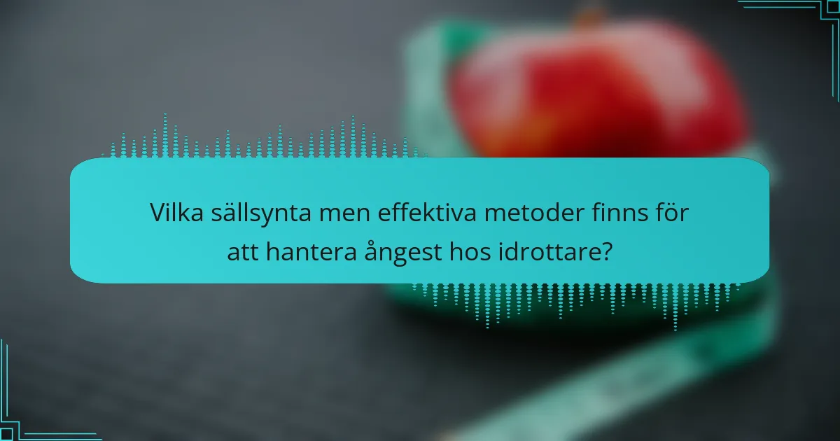 Vilka sällsynta men effektiva metoder finns för att hantera ångest hos idrottare?