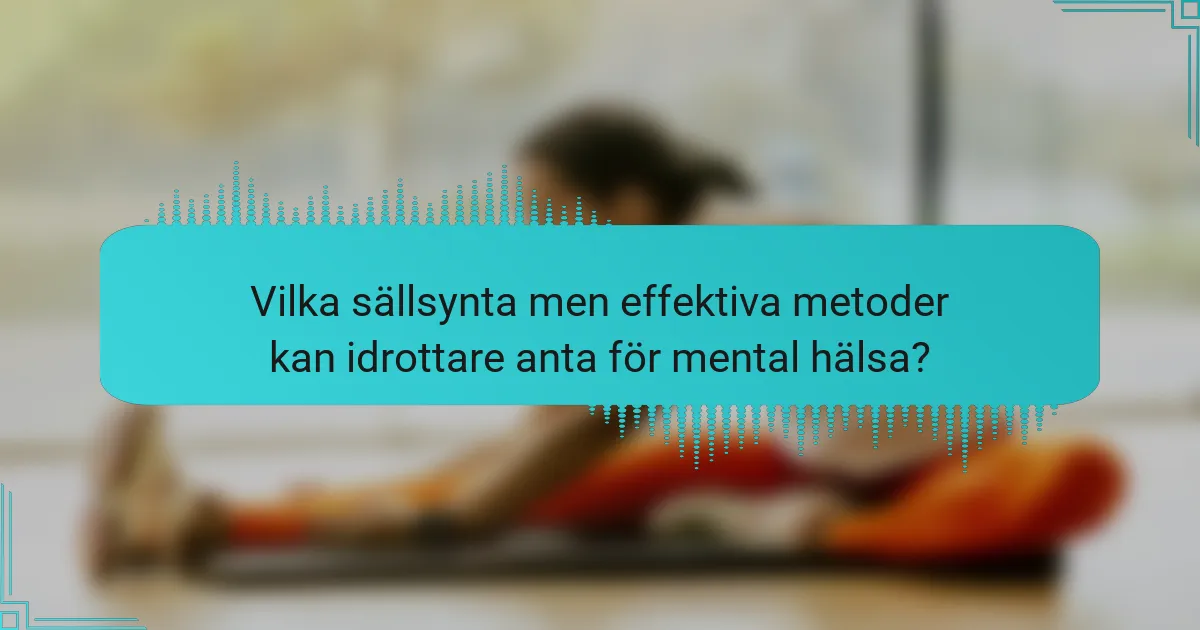 Vilka sällsynta men effektiva metoder kan idrottare anta för mental hälsa?