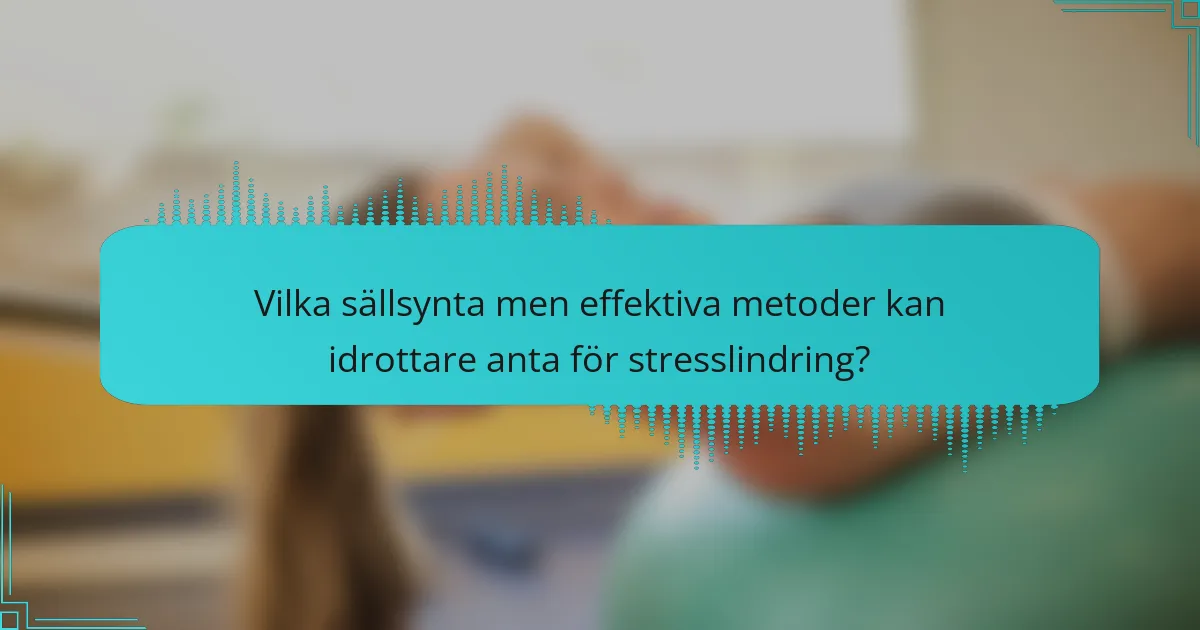 Vilka sällsynta men effektiva metoder kan idrottare anta för stresslindring?