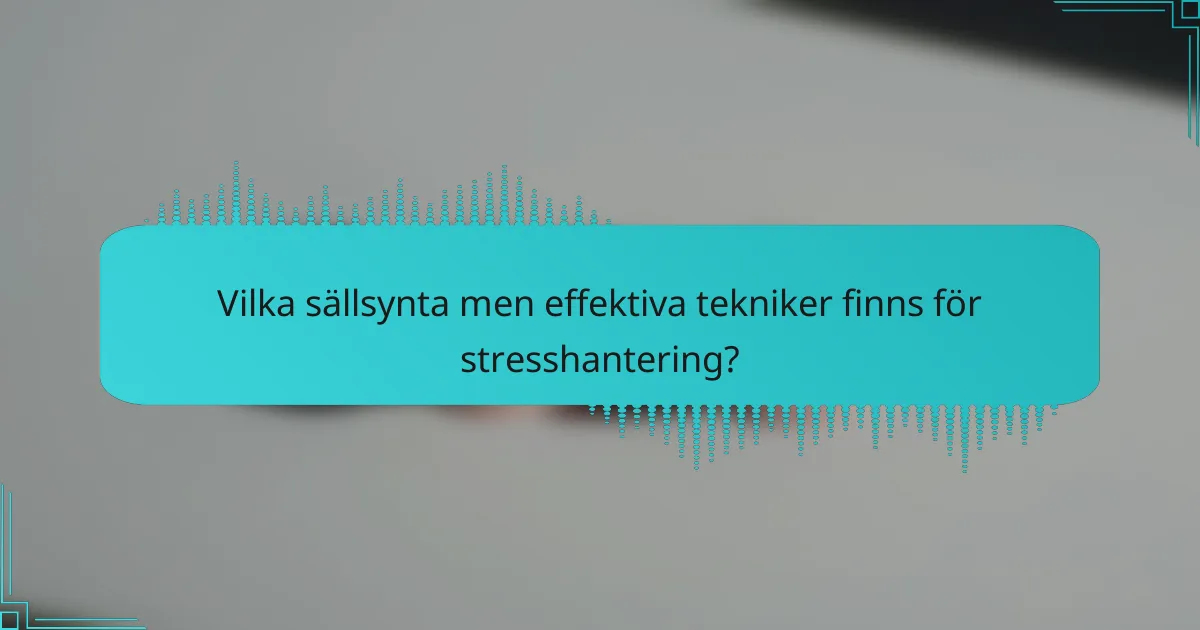Vilka sällsynta men effektiva tekniker finns för stresshantering?