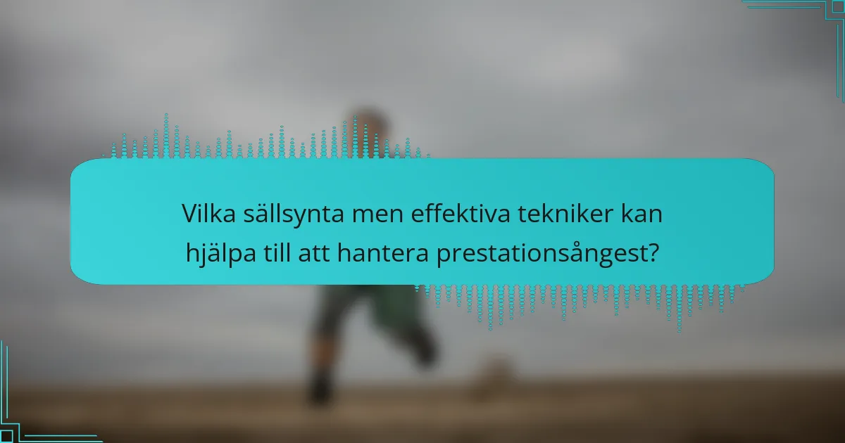 Vilka sällsynta men effektiva tekniker kan hjälpa till att hantera prestationsångest?