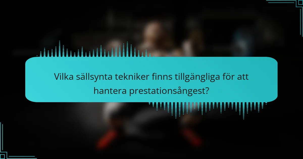 Vilka sällsynta tekniker finns tillgängliga för att hantera prestationsångest?