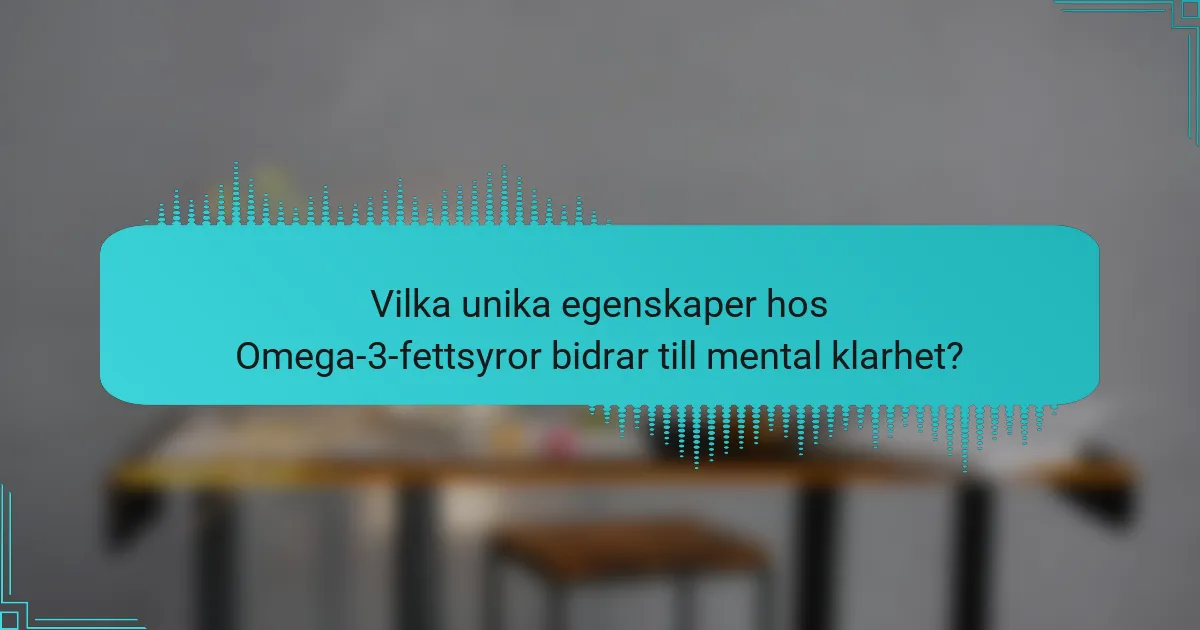 Vilka unika egenskaper hos Omega-3-fettsyror bidrar till mental klarhet?